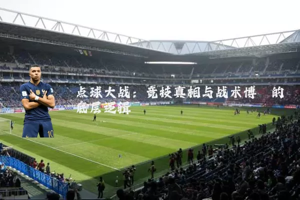 点球大战:竞技真相与战术博弈的底层逻辑