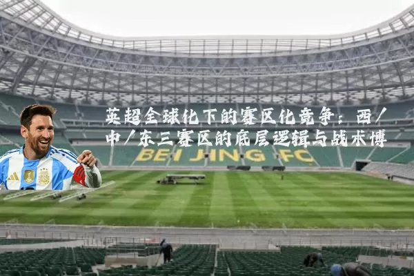 英超全球化下的赛区化竞争:西/中/东三赛区的底层逻辑与战术博弈