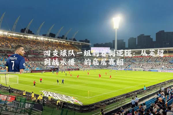 四支球队一组的赛制逻辑：从英超到战术博弈的底层真相