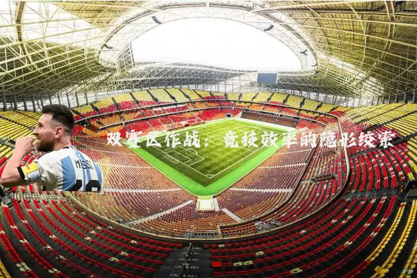 双赛区作战:竞技效率的隐形绞索