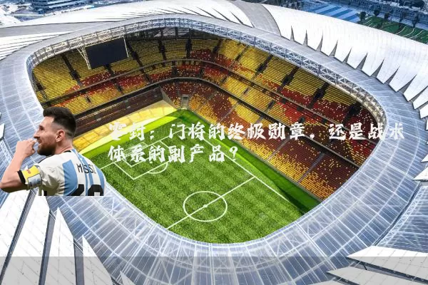 零封：门将的终极勋章，还是战术体系的副产品？