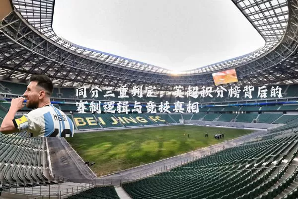同分三重判定：英超积分榜背后的赛制逻辑与竞技真相
