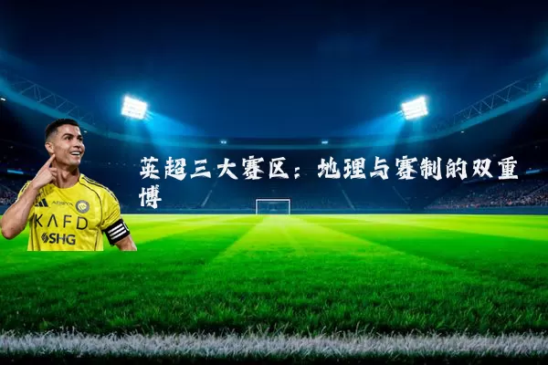英超三大赛区：地理与赛制的双重博弈