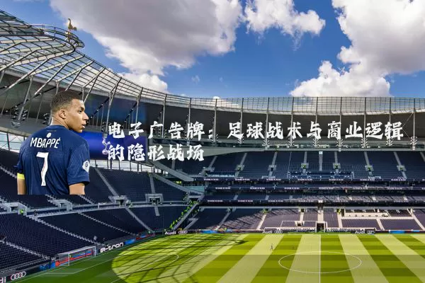 电子广告牌：足球战术与商业逻辑的隐形战场