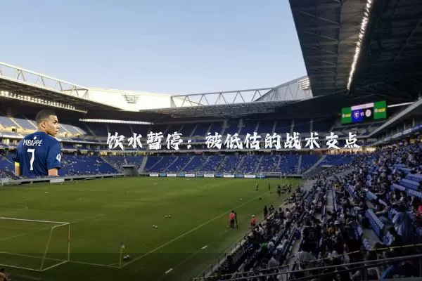 饮水暂停：被低估的战术支点