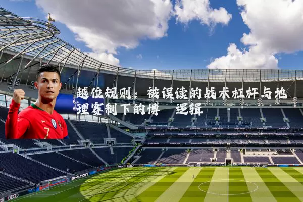 越位规则：被误读的战术杠杆与地理赛制下的博弈逻辑