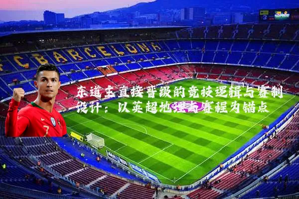 东道主直接晋级的竞技逻辑与赛制设计:以英超地理与赛程为锚点