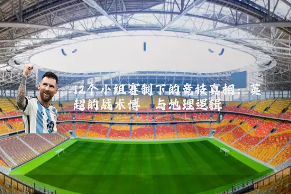 12个小组赛制下的竞技真相:英超的战术博弈与地理逻辑