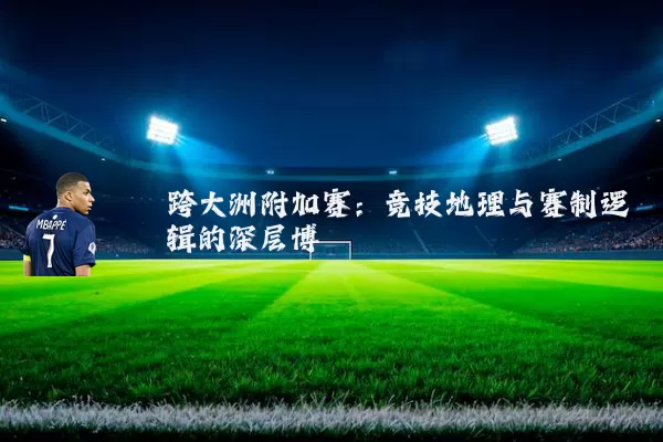 跨大洲附加赛：竞技地理与赛制逻辑的深层博弈