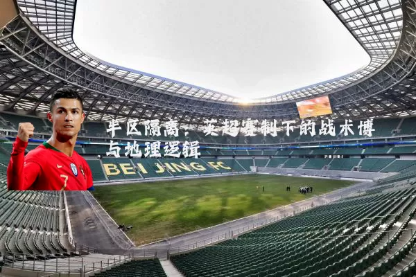 半区隔离：英超赛制下的战术博弈与地理逻辑